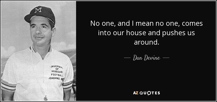 No one, and I mean no one, comes into our house and pushes us around. - Dan Devine