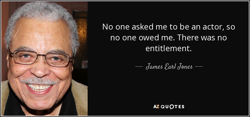 No one asked me to be an actor, so no one owed me. There was no entitlement. - James Earl Jones