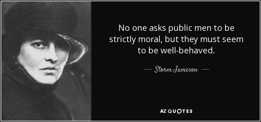 No one asks public men to be strictly moral, but they must seem to be well-behaved. - Storm Jameson