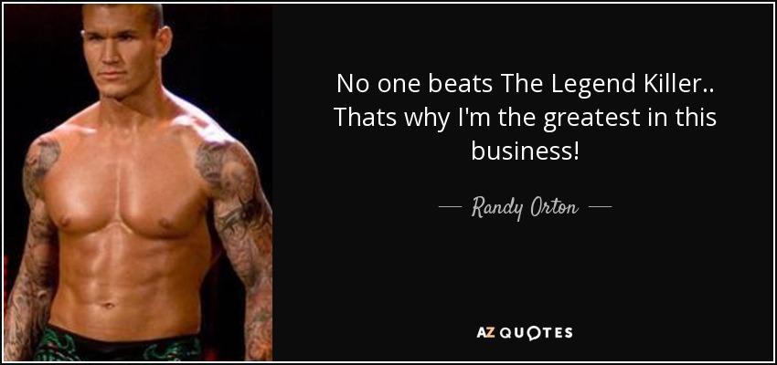 No one beats The Legend Killer.. Thats why I'm the greatest in this business! - Randy Orton