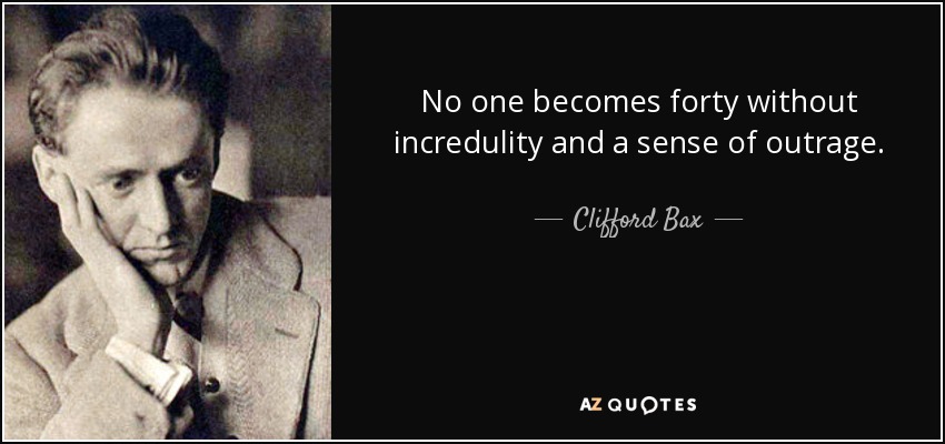 No one becomes forty without incredulity and a sense of outrage. - Clifford Bax