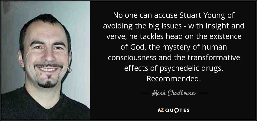 No one can accuse Stuart Young of avoiding the big issues - with insight and verve, he tackles head on the existence of God, the mystery of human consciousness and the transformative effects of psychedelic drugs. Recommended. - Mark Chadbourn