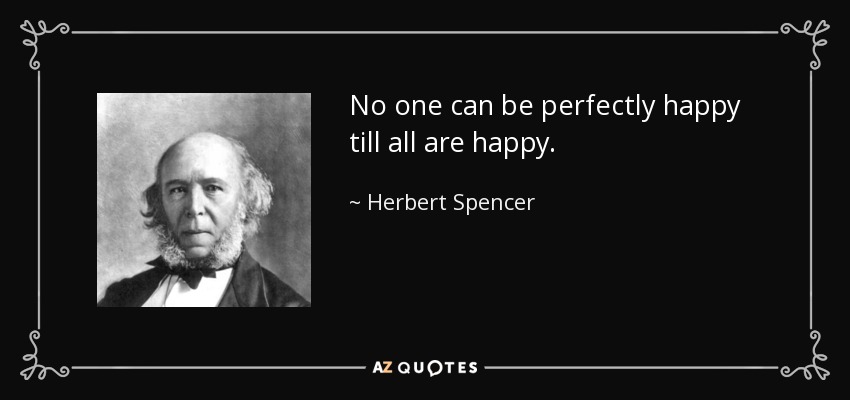 No one can be perfectly happy till all are happy. - Herbert Spencer