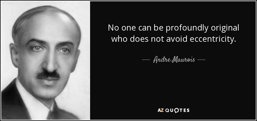 No one can be profoundly original who does not avoid eccentricity. - Andre Maurois