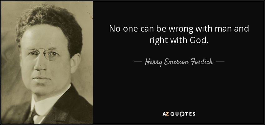 No one can be wrong with man and right with God. - Harry Emerson Fosdick