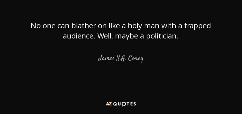 No one can blather on like a holy man with a trapped audience. Well, maybe a politician. - James S.A. Corey