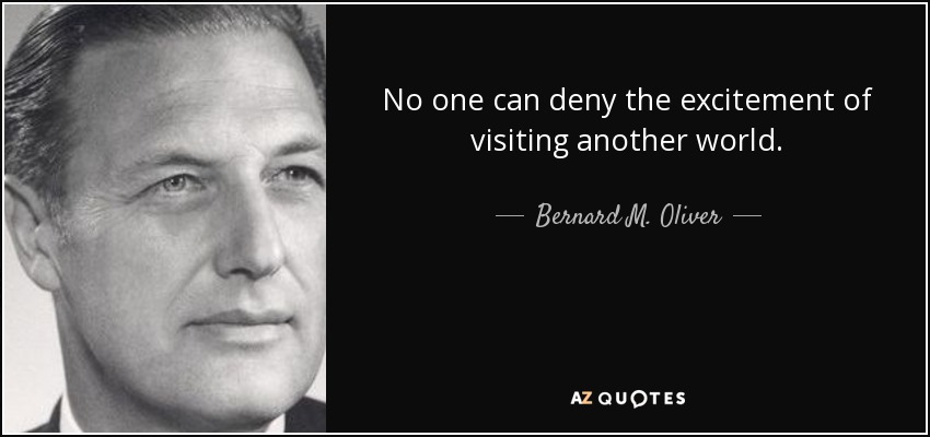 No one can deny the excitement of visiting another world. - Bernard M. Oliver