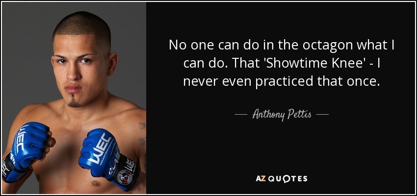 No one can do in the octagon what I can do. That 'Showtime Knee' - I never even practiced that once. - Anthony Pettis