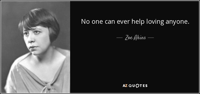 No one can ever help loving anyone. - Zoe Akins
