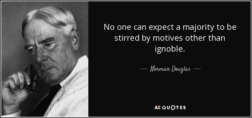 No one can expect a majority to be stirred by motives other than ignoble. - Norman Douglas