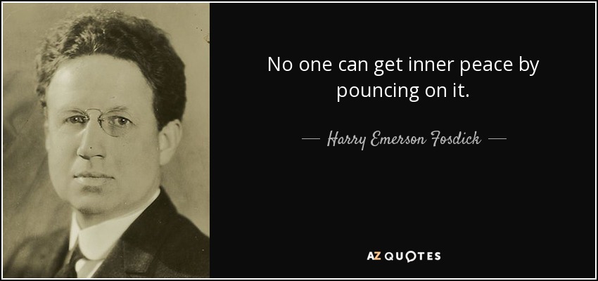 No one can get inner peace by pouncing on it. - Harry Emerson Fosdick