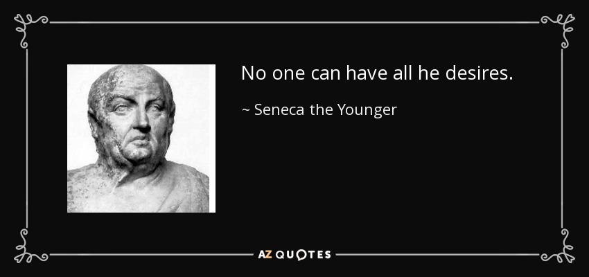 No one can have all he desires. - Seneca the Younger