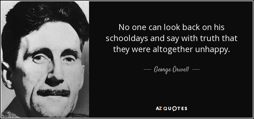 No one can look back on his schooldays and say with truth that they were altogether unhappy. - George Orwell