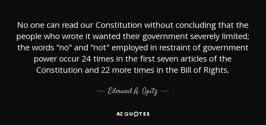 No one can read our Constitution without concluding that the people who wrote it wanted their government severely limited; the words 