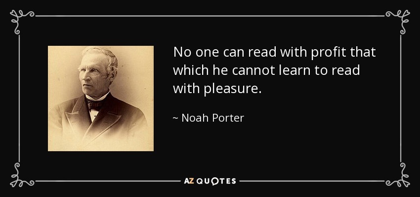 No one can read with profit that which he cannot learn to read with pleasure. - Noah Porter