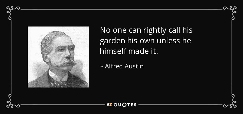 No one can rightly call his garden his own unless he himself made it. - Alfred Austin