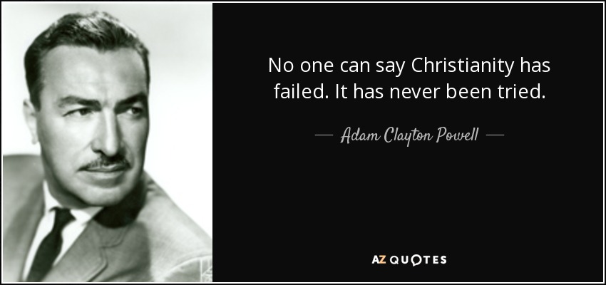 No one can say Christianity has failed. It has never been tried. - Adam Clayton Powell, Jr.