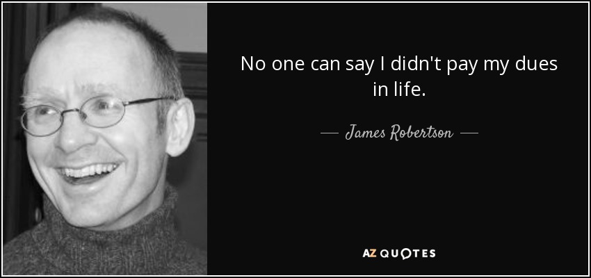 No one can say I didn't pay my dues in life. - James Robertson