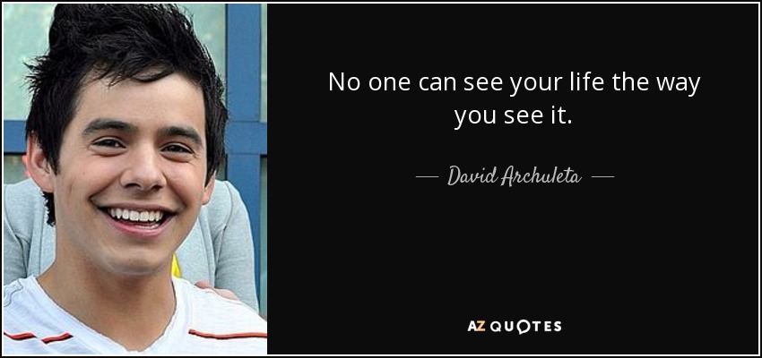 No one can see your life the way you see it. - David Archuleta