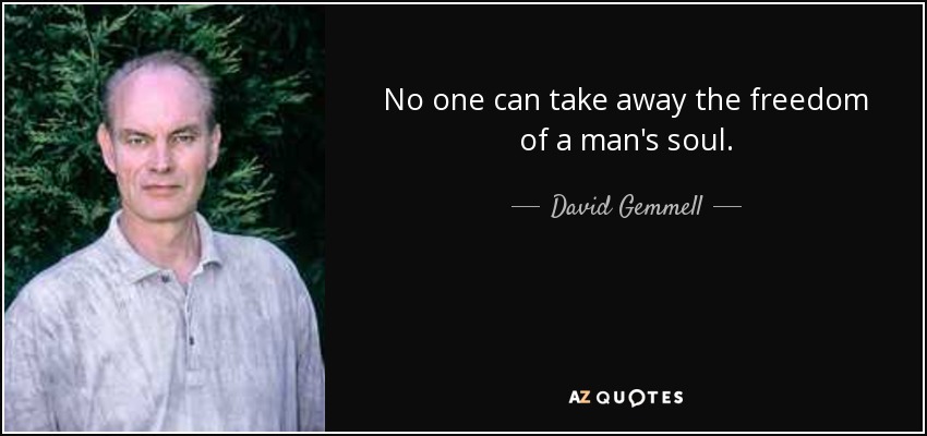 No one can take away the freedom of a man's soul. - David Gemmell