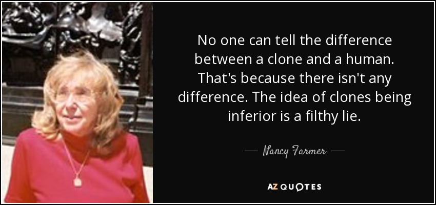 No one can tell the difference between a clone and a human. That's because there isn't any difference. The idea of clones being inferior is a filthy lie. - Nancy Farmer