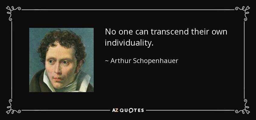 No one can transcend their own individuality. - Arthur Schopenhauer
