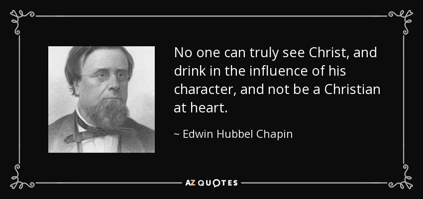 No one can truly see Christ, and drink in the influence of his character, and not be a Christian at heart. - Edwin Hubbel Chapin