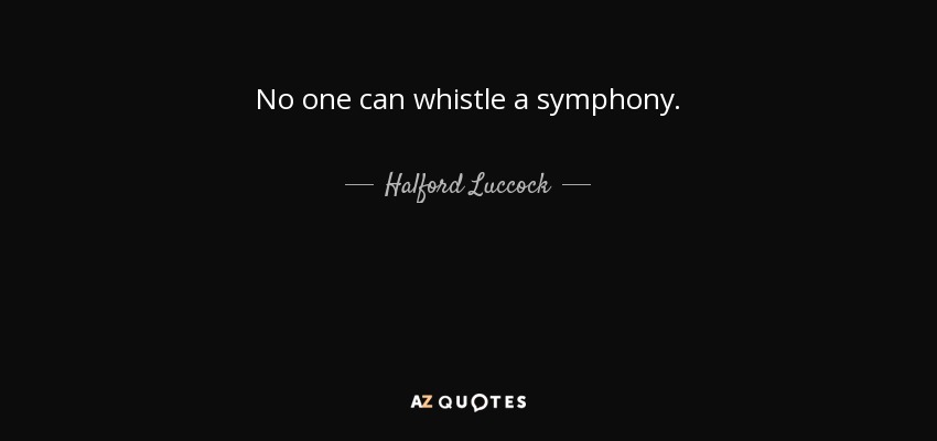 Halford Luccock quote: No one can whistle a symphony.