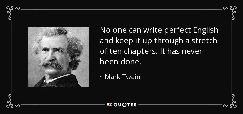 No one can write perfect English and keep it up through a stretch of ten chapters. It has never been done. - Mark Twain