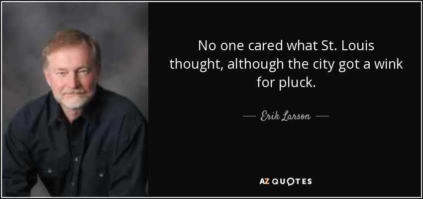 No one cared what St. Louis thought, although the city got a wink for pluck. - Erik Larson