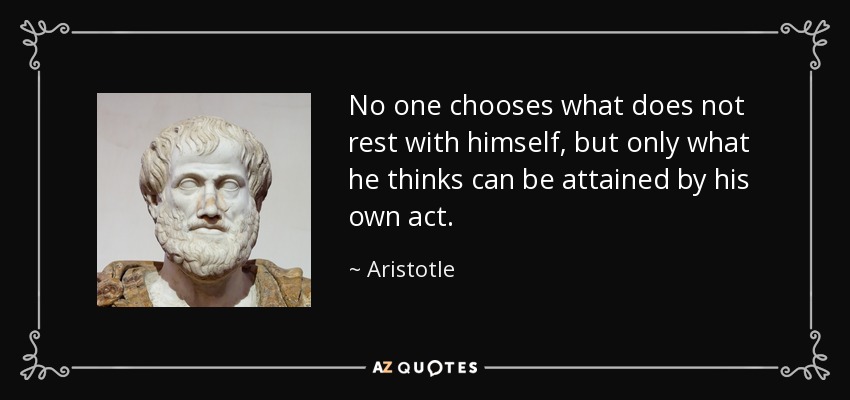 No one chooses what does not rest with himself, but only what he thinks can be attained by his own act. - Aristotle