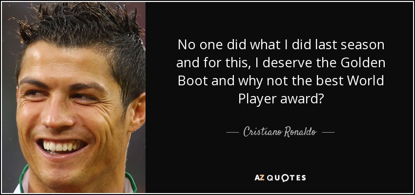 No one did what I did last season and for this, I deserve the Golden Boot and why not the best World Player award? - Cristiano Ronaldo