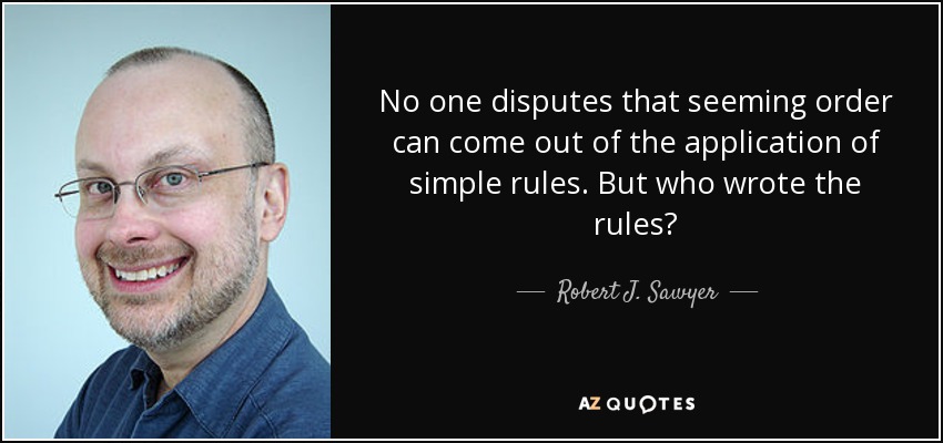 No one disputes that seeming order can come out of the application of simple rules. But who wrote the rules? - Robert J. Sawyer