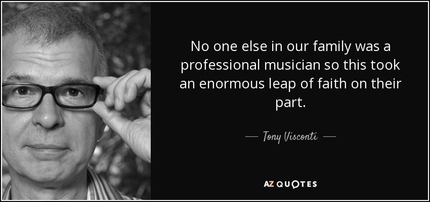 No one else in our family was a professional musician so this took an enormous leap of faith on their part. - Tony Visconti