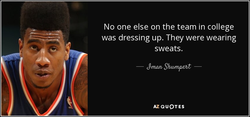 No one else on the team in college was dressing up. They were wearing sweats. - Iman Shumpert
