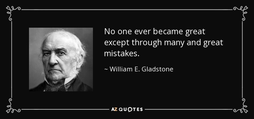 No one ever became great except through many and great mistakes. - William E. Gladstone