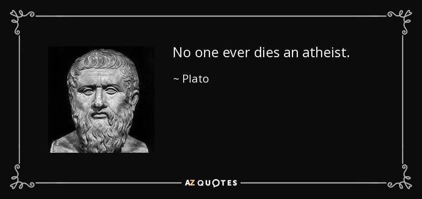 No one ever dies an atheist. - Plato