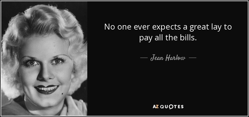 No one ever expects a great lay to pay all the bills. - Jean Harlow