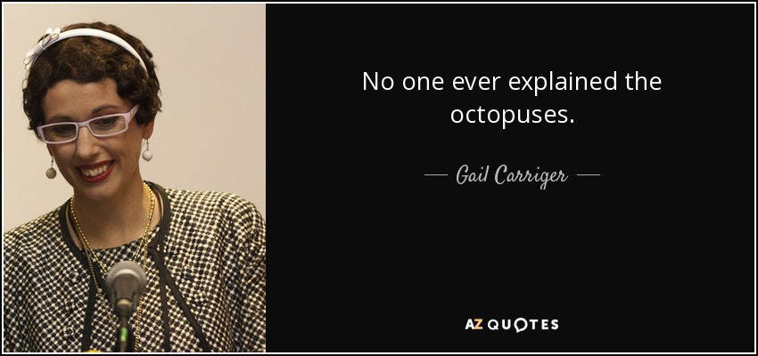 No one ever explained the octopuses. - Gail Carriger