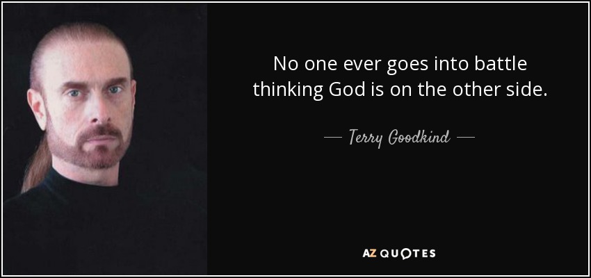 No one ever goes into battle thinking God is on the other side. - Terry Goodkind