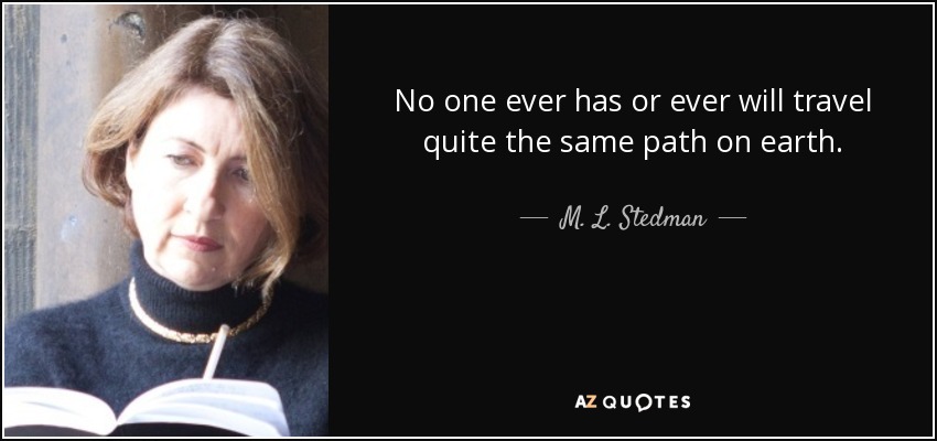 No one ever has or ever will travel quite the same path on earth. - M. L. Stedman