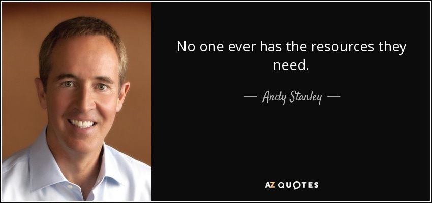 No one ever has the resources they need. - Andy Stanley
