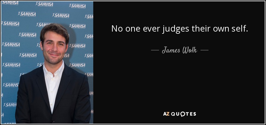 No one ever judges their own self. - James Wolk