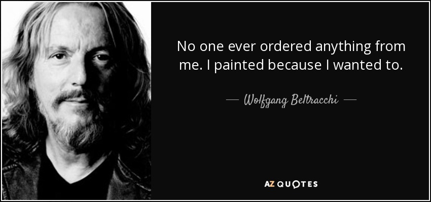 No one ever ordered anything from me. I painted because I wanted to. - Wolfgang Beltracchi