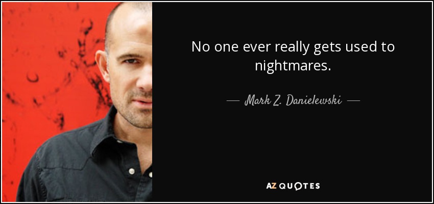 No one ever really gets used to nightmares. - Mark Z. Danielewski