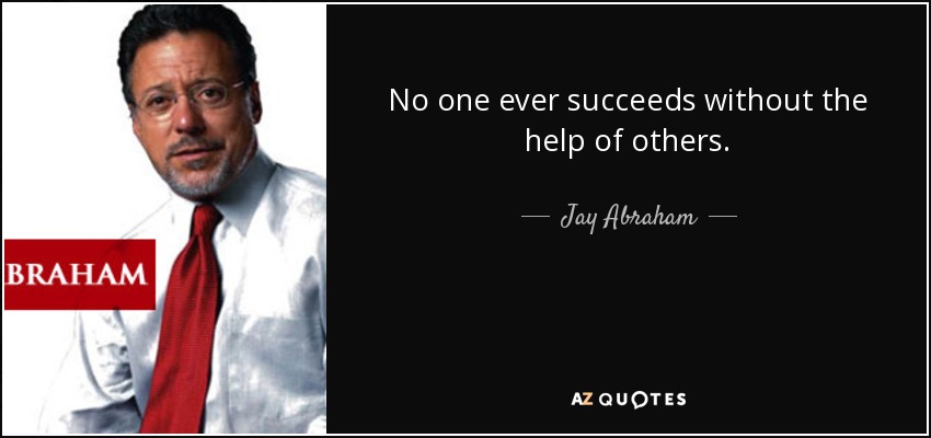 No one ever succeeds without the help of others. - Jay Abraham