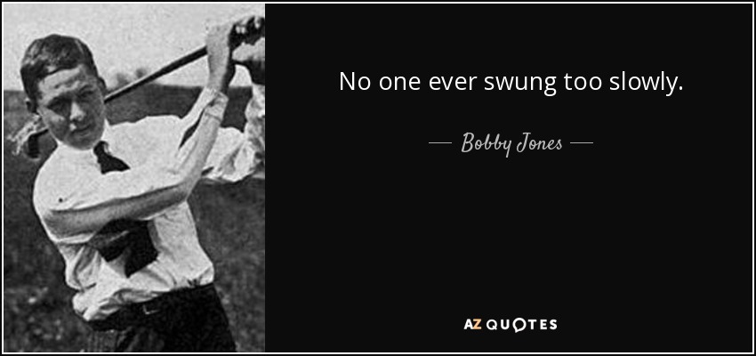 No one ever swung too slowly. - Bobby Jones