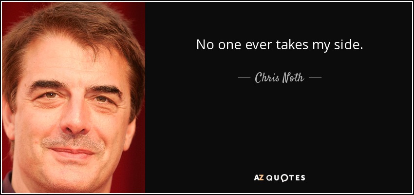 No one ever takes my side. - Chris Noth