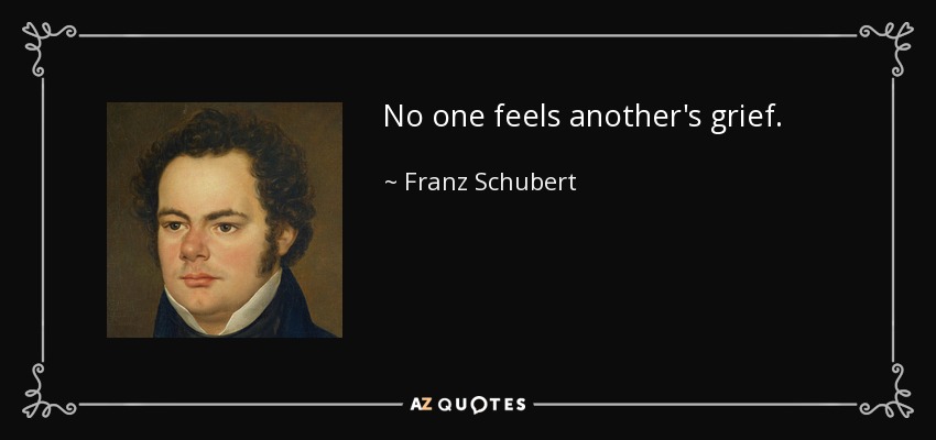 No one feels another's grief. - Franz Schubert