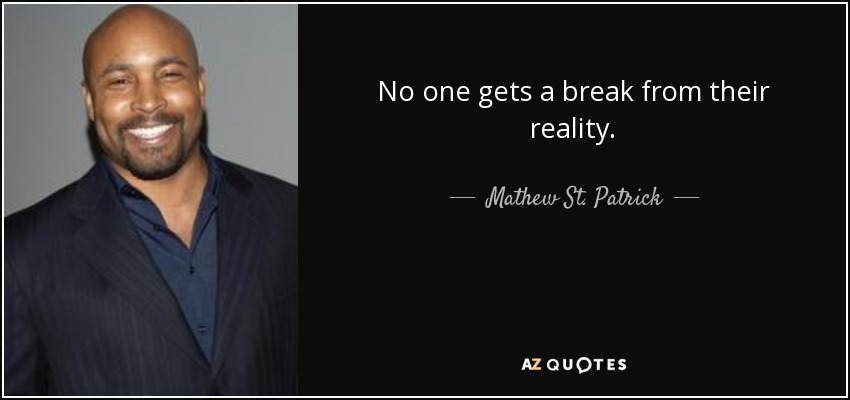 No one gets a break from their reality. - Mathew St. Patrick
